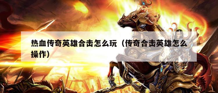 热血传奇<strong>英雄合击</strong>怎么玩（传奇合击英雄怎么操作）